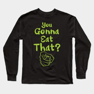 You Gonna Eat That? Long Sleeve T-Shirt